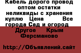 Кабель дорого провод оптом остатки неликвиды с хранения куплю › Цена ­ 100 - Все города Сад и огород » Другое   . Крым,Ферсманово